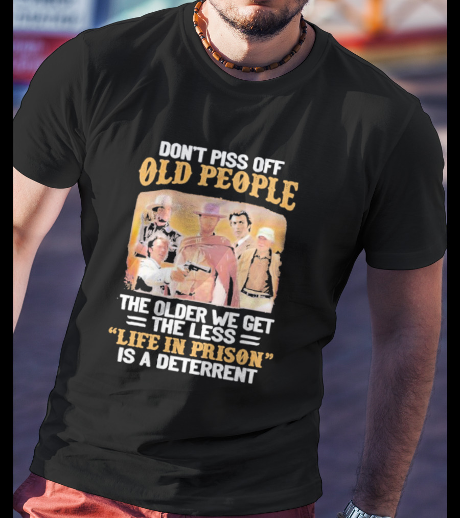 Don't Piss Off Old People The Older We Get The Less Life In Prison Is A Deterrent Clint Eastwood Images T-Shirt