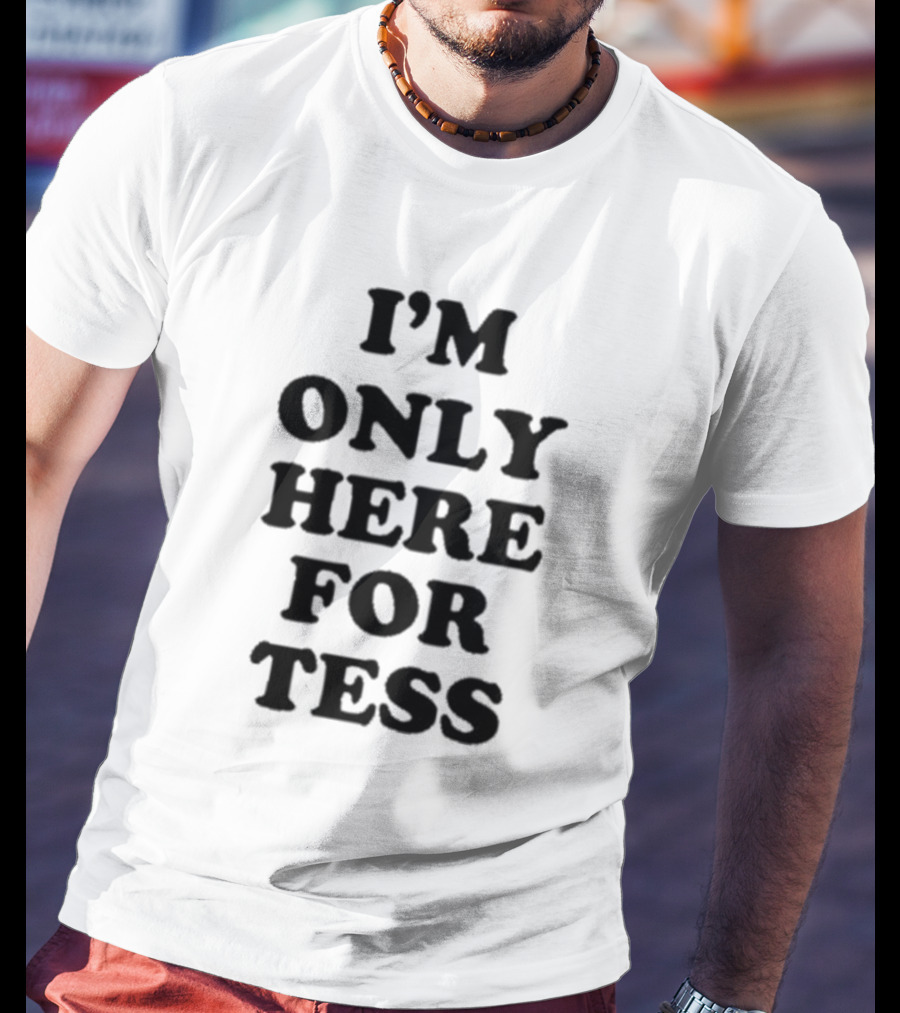 I'm Only Here For Tess T-Shirt