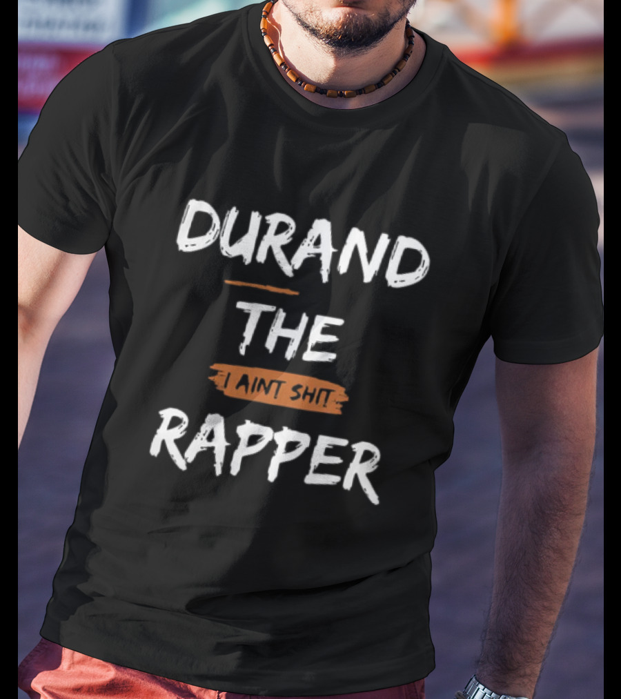 Durand The Rapper I Aint Shit Shop T-Shirt