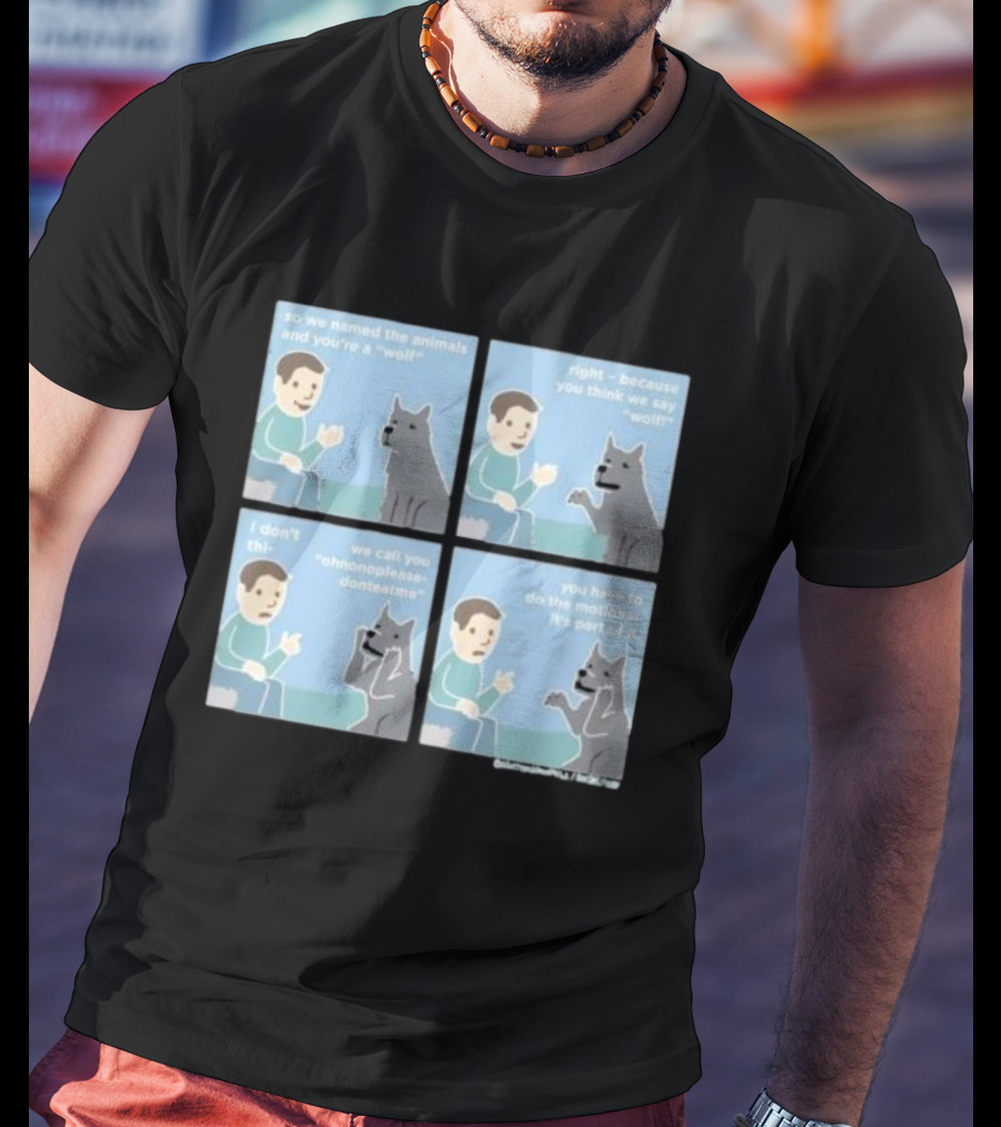 So We Named The Animals And You're A Wolf Right Because You Think We Say Wolf Oh Non Please Don't Eat Me You Have To Do The Motion It's Part Of It T-Shirt
