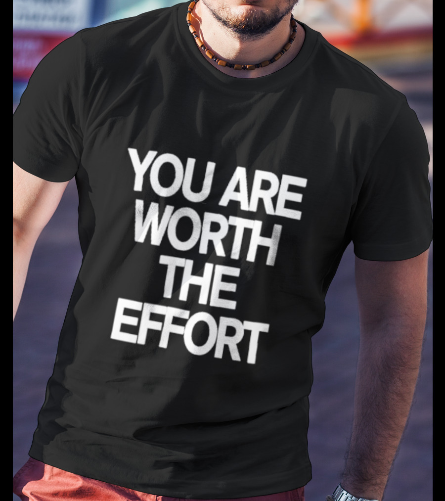 You Are Worth The Effort Motivational Message T-Shirt