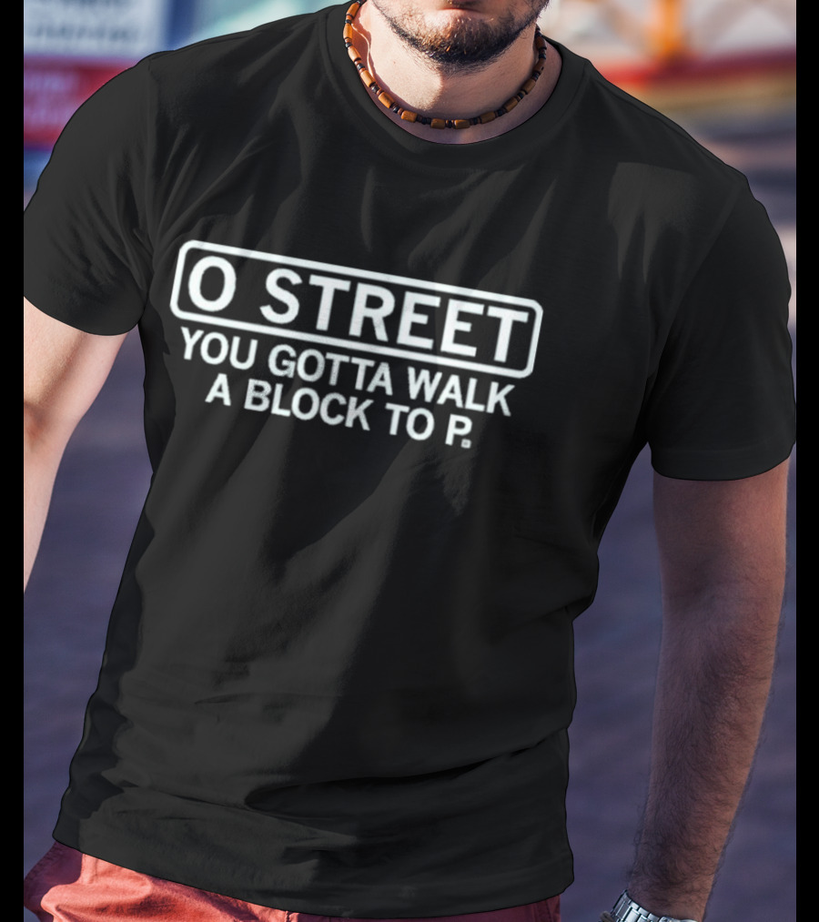 O Street You Gotta Walk A Block To P T-Shirt