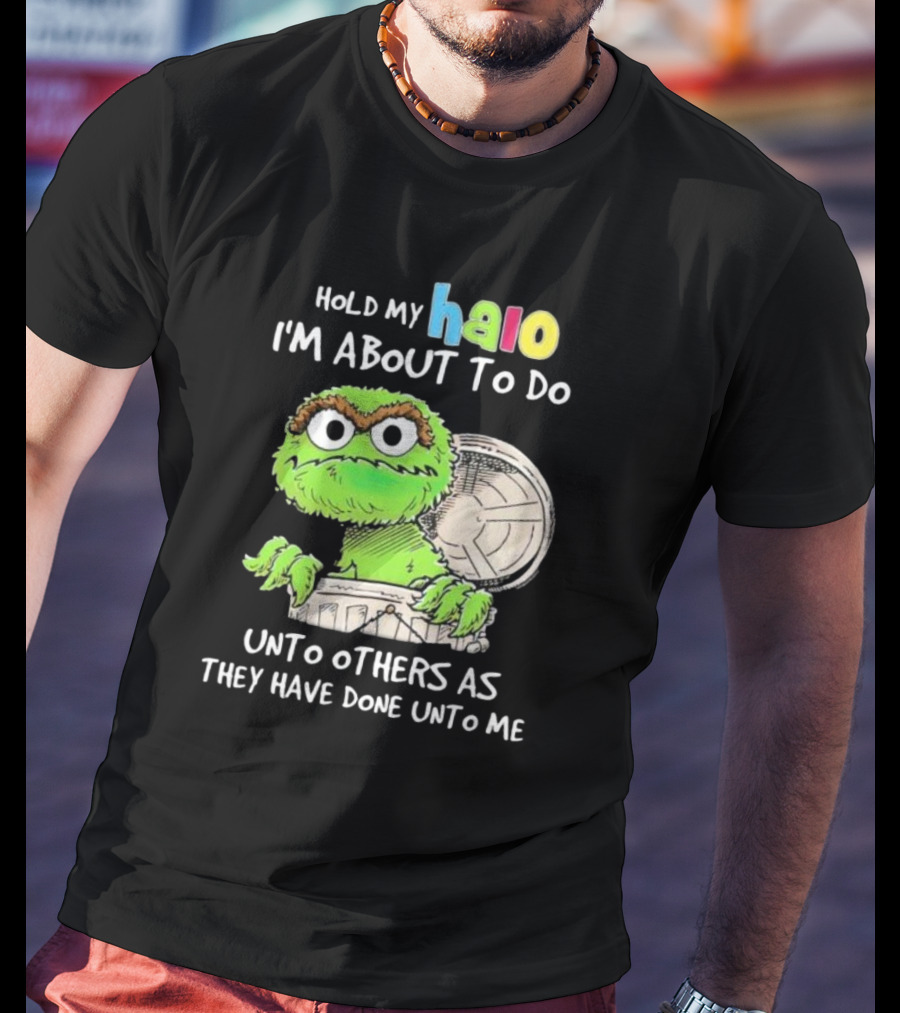 Hold My Halo Oscar The Grouch I'm About To Do Unto Others As They Have Done Unto Me T-Shirt