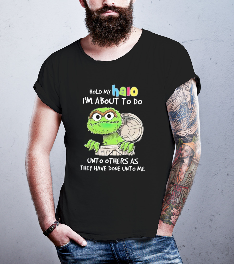 Hold My Halo Oscar The Grouch I'm About To Do Unto Others As They Have Done Unto Me T-Shirt