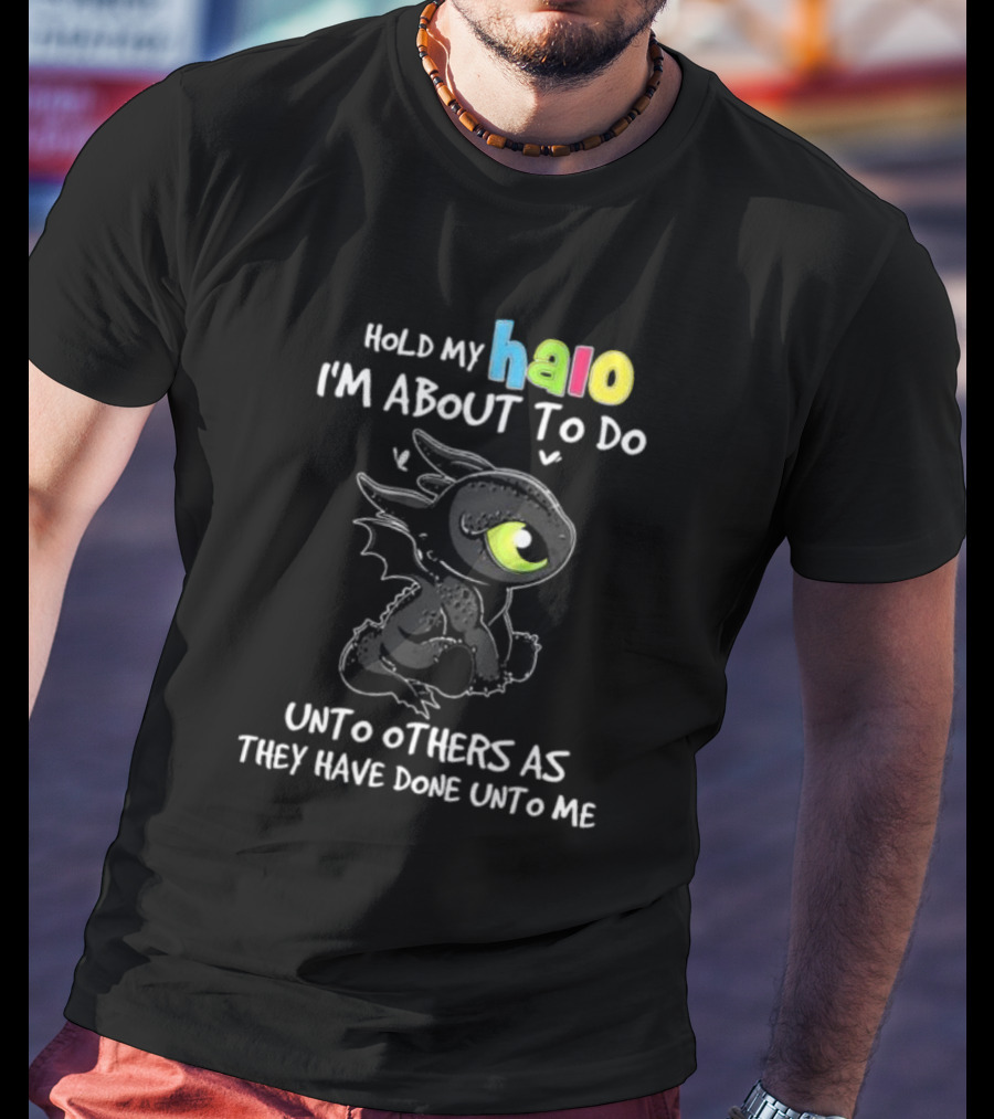 Hold My Halo I'm About To Do Unto Others As They Have Done Unto Me Toothless T-Shirt