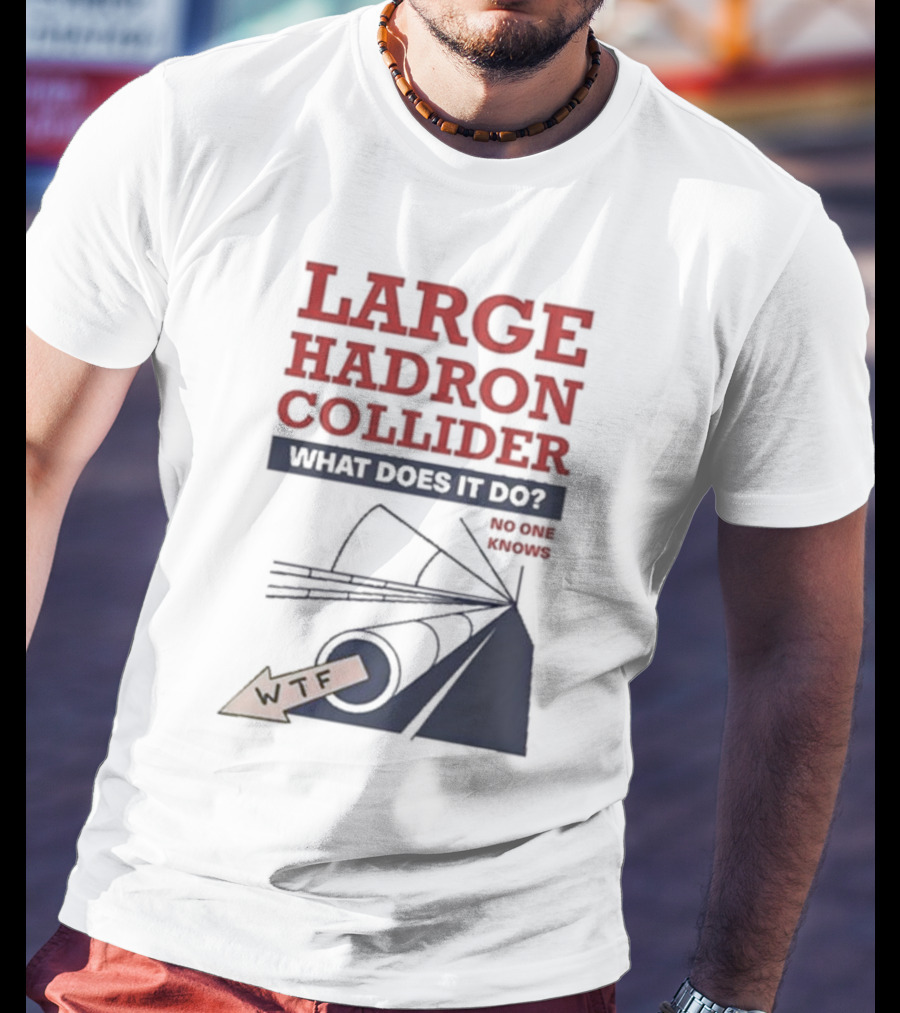 Large Hadron Collider What Does It Do No One Knows WTF T-Shirt