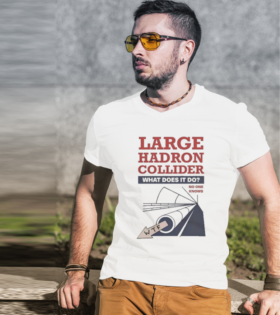 Large Hadron Collider What Does It Do No One Knows WTF T-Shirt