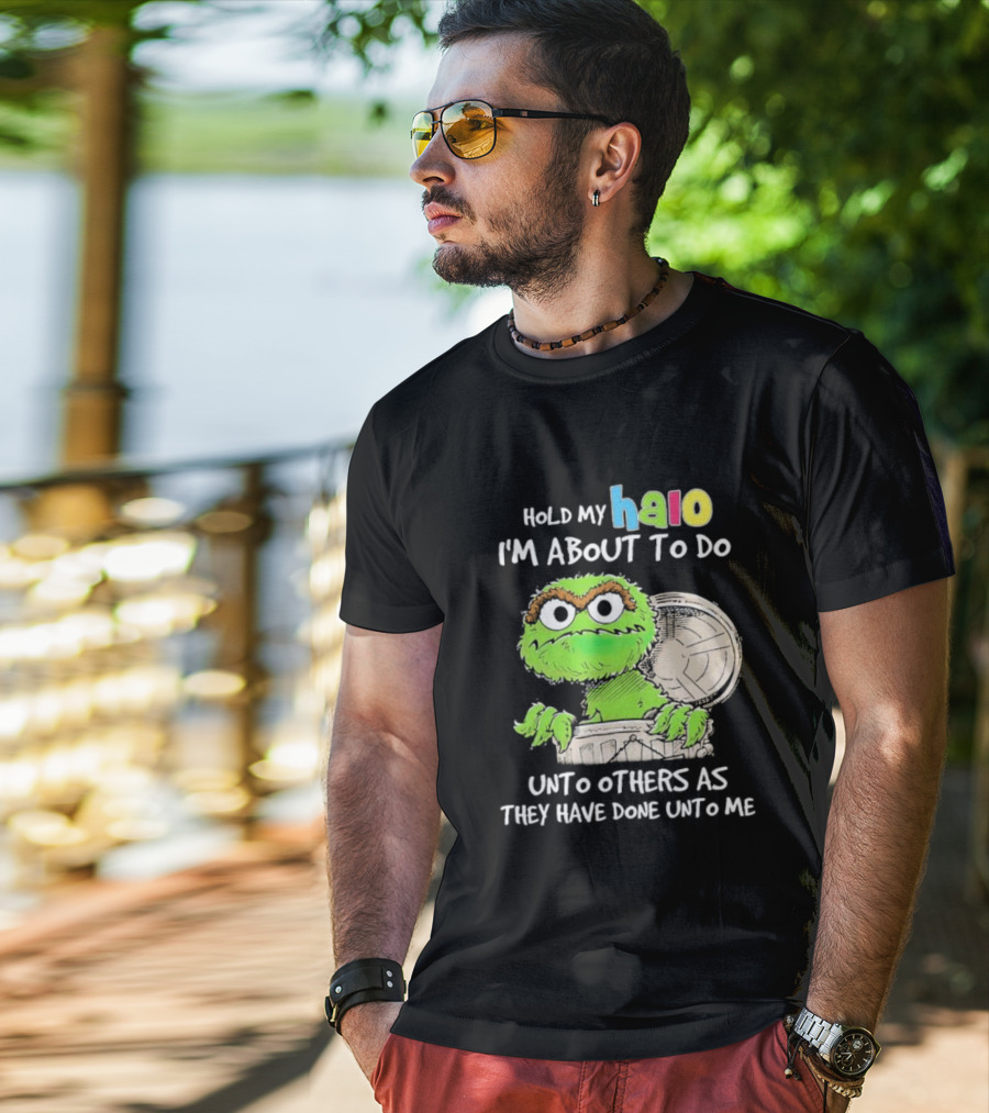 Oscar The Grouch Hold My Halo I'm About To Do Unto Others As They Have Done Unto Me T-Shirt