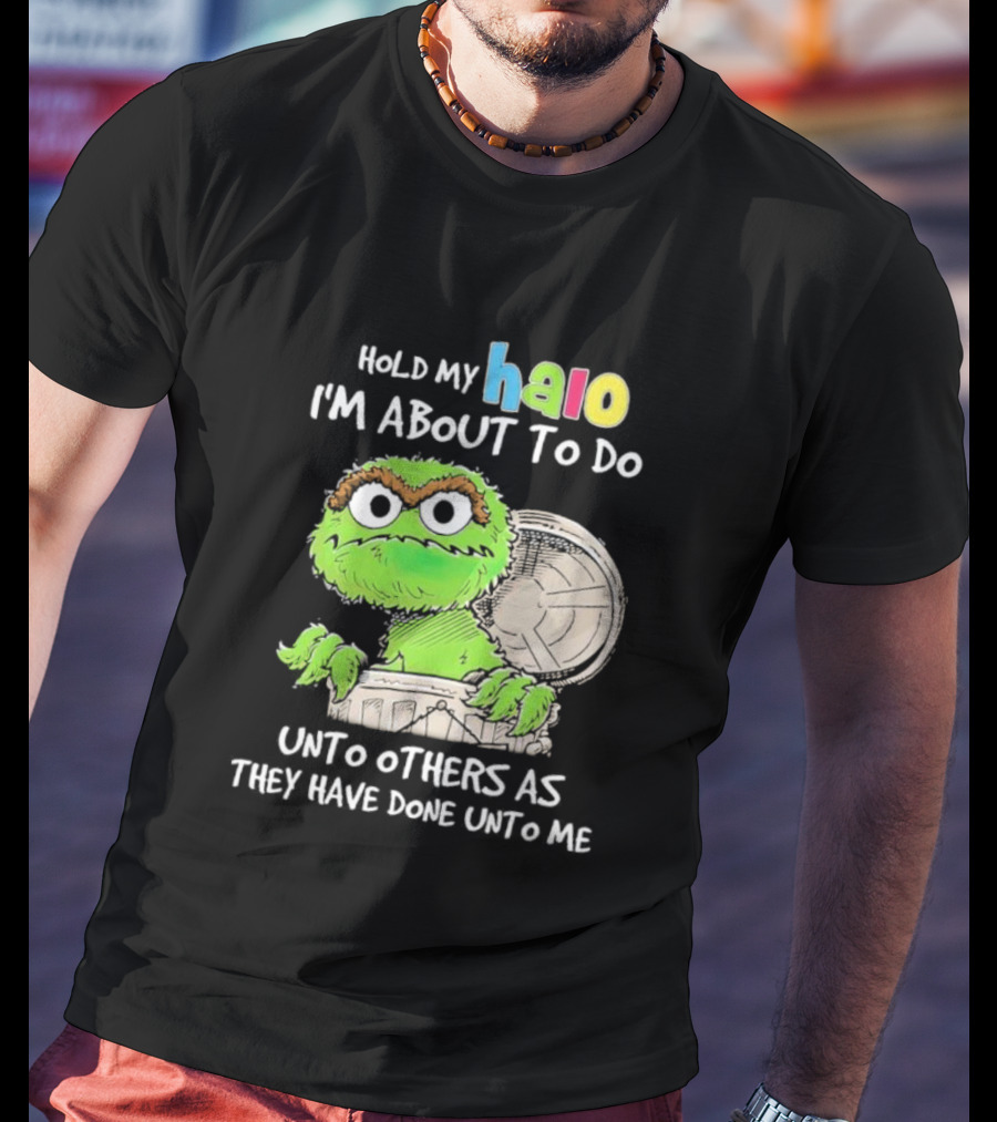 Oscar The Grouch Hold My Halo I'm About To Do Unto Others As They Have Done Unto Me T-Shirt