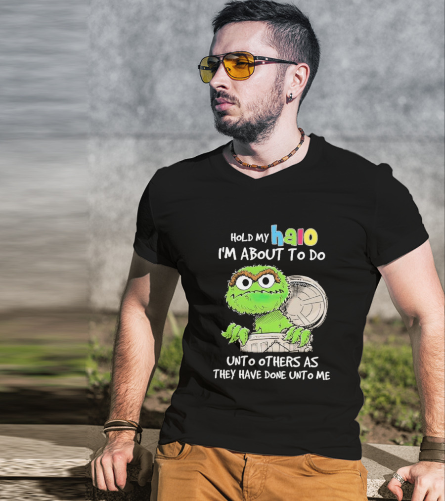 Oscar The Grouch Hold My Halo I'm About To Do Unto Others As They Have Done Unto Me T-Shirt