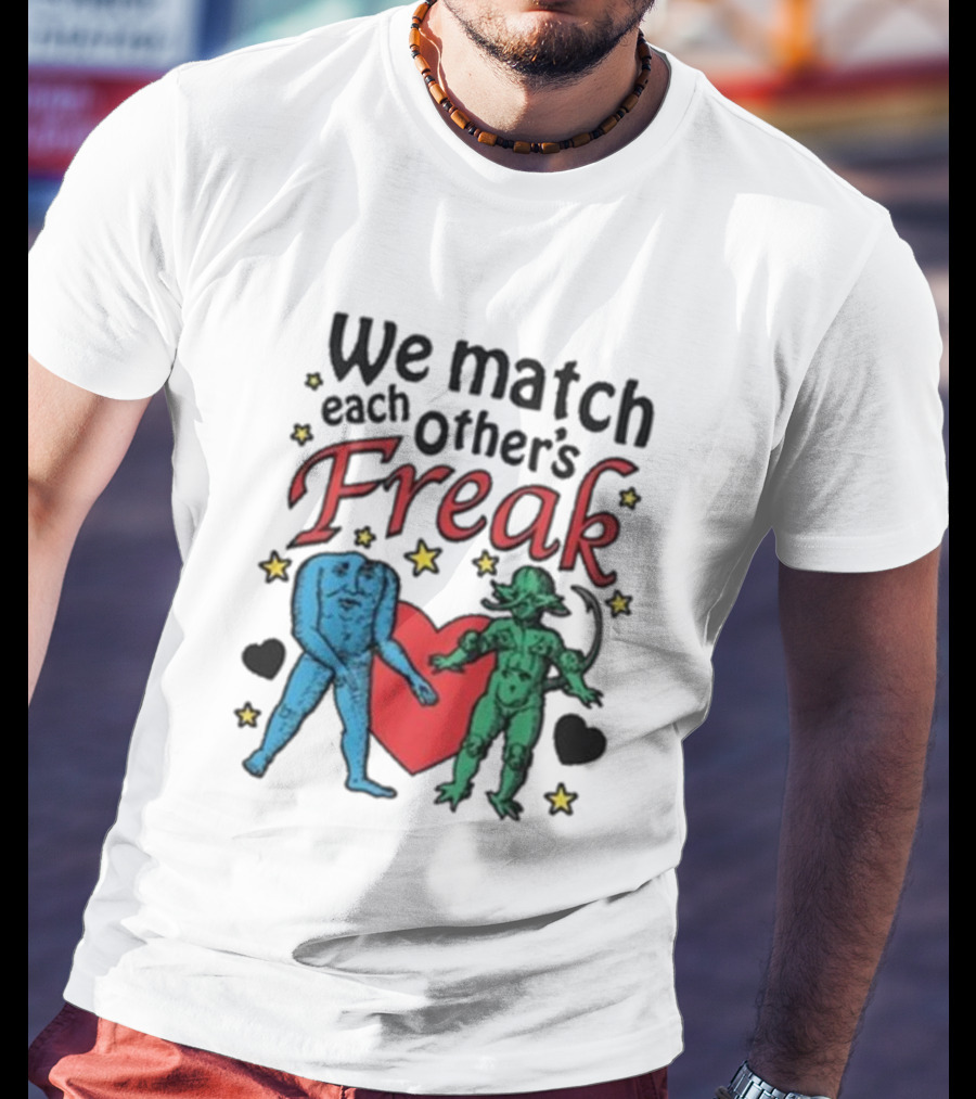 We Match Each Other’s Freak With Blue And Green Creatures And Hearts T-Shirt