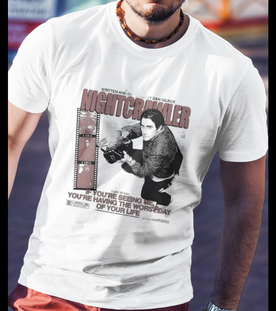 Nightcrawler Jake Gyllenhaal Written And Directed By Dan Gilroy If You’re Seeing Me You’re Having The Worst Day Of Your Life T-Shirt