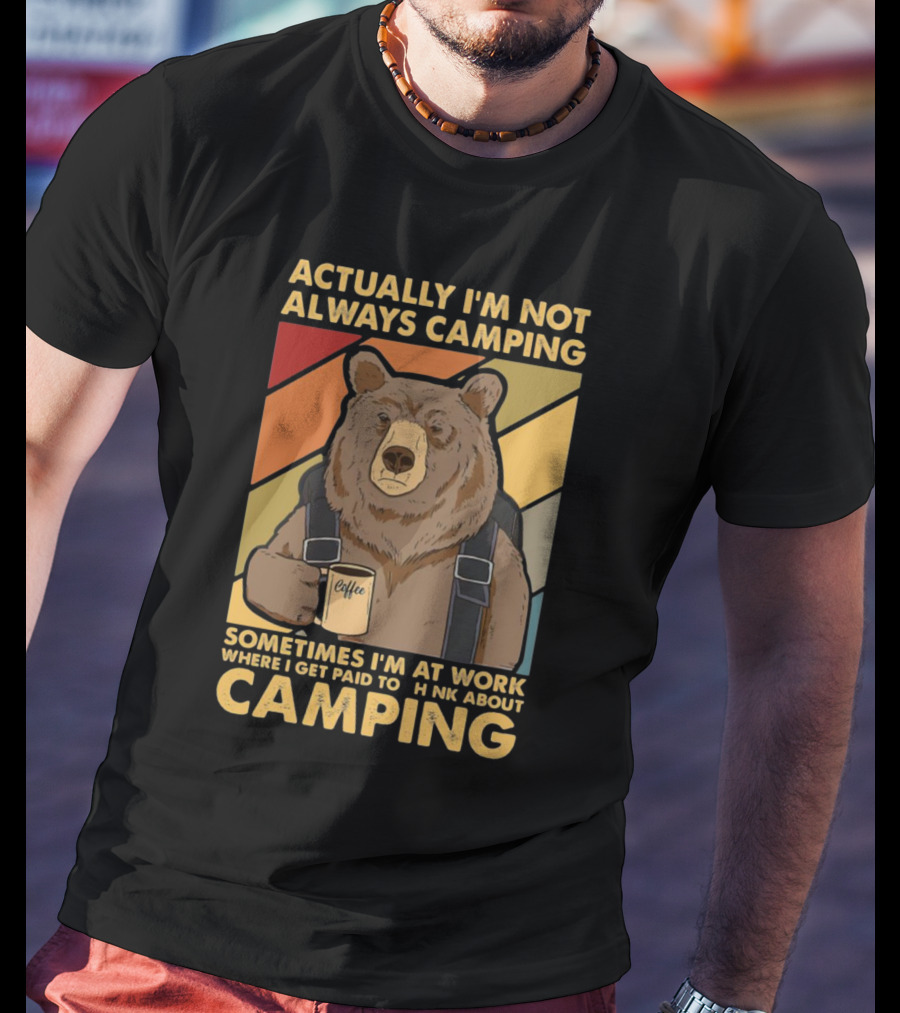 Actually I'm Not Always Camping Sometimes I'm At Work Where I Get Paid To Think About Camping Bear Coffee T-Shirt