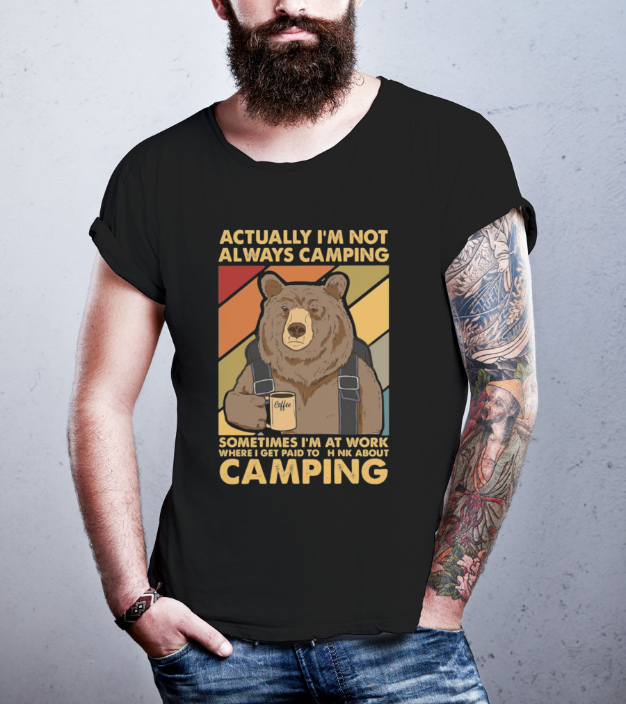 Actually I'm Not Always Camping Sometimes I'm At Work Where I Get Paid To Think About Camping Bear Coffee T-Shirt