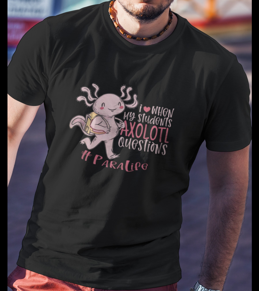 I Love When My Students Axolotl Questions #ParaLife T-Shirt