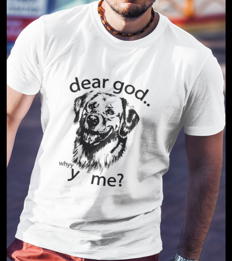 Dear God Whyy Y Me Dog T-Shirt