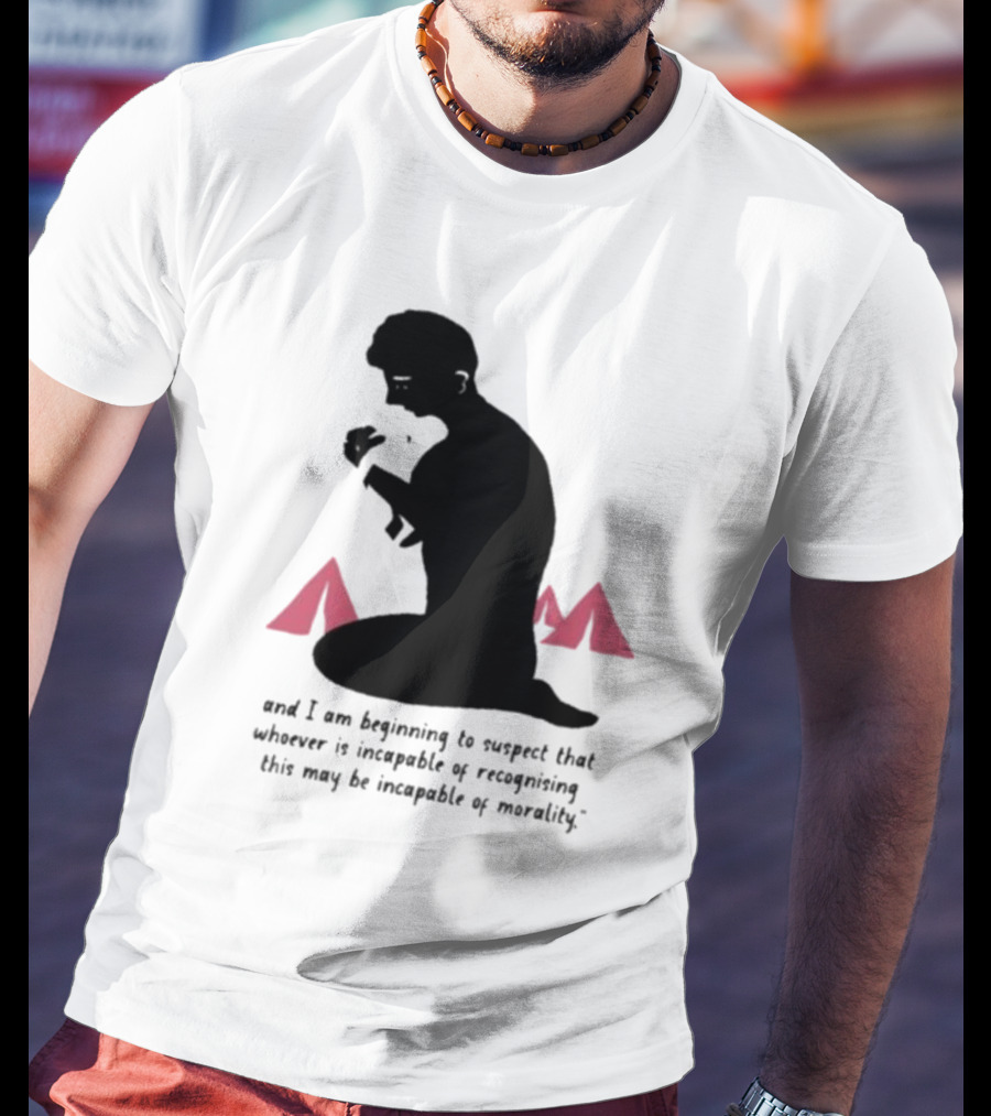 I Am Beginning To Suspect That Whoever Is Incapable Of Recognizing This May Be Incapable Of Morality T-Shirt