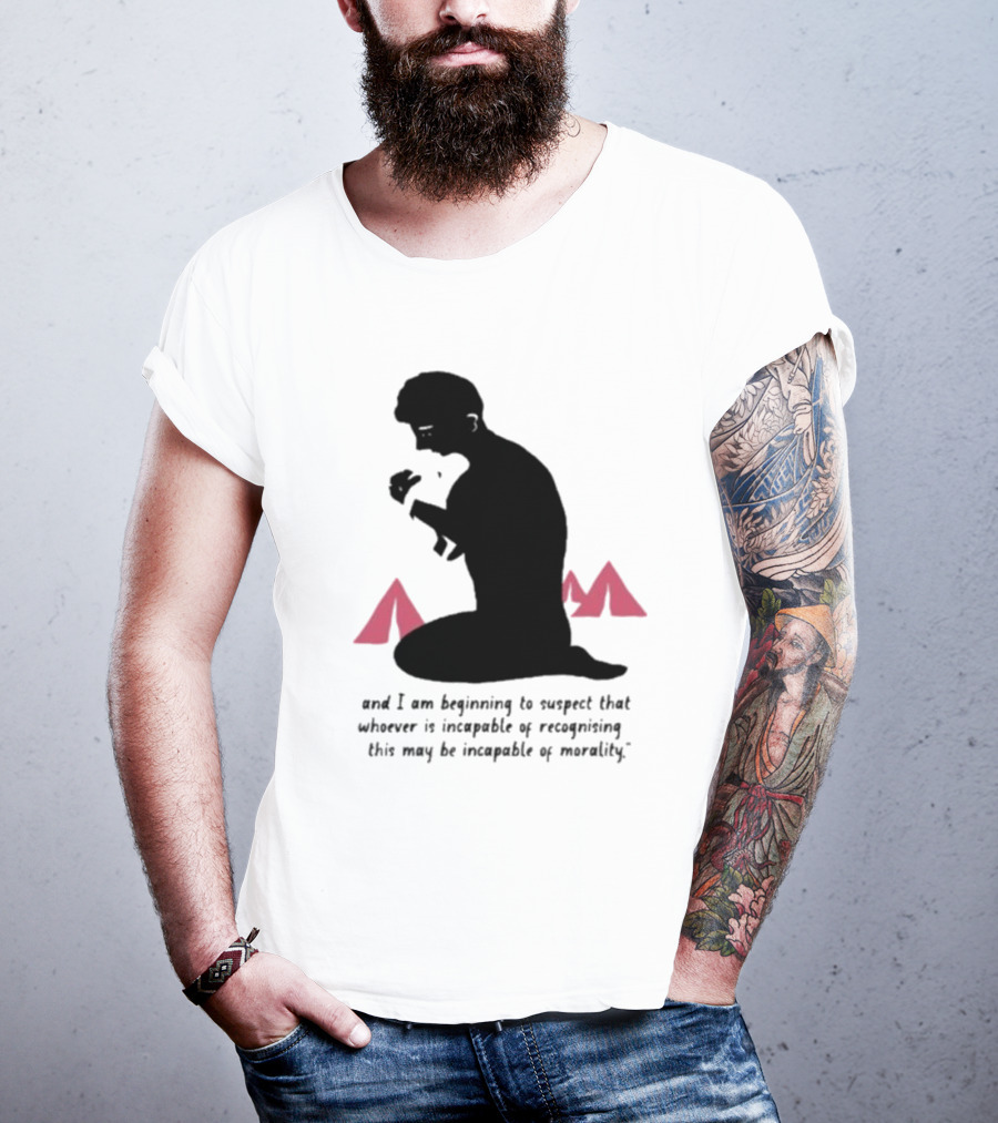 I Am Beginning To Suspect That Whoever Is Incapable Of Recognizing This May Be Incapable Of Morality T-Shirt