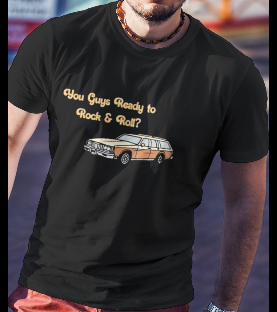 You Guys Ready To Rock And Roll Station Wagon T-Shirt