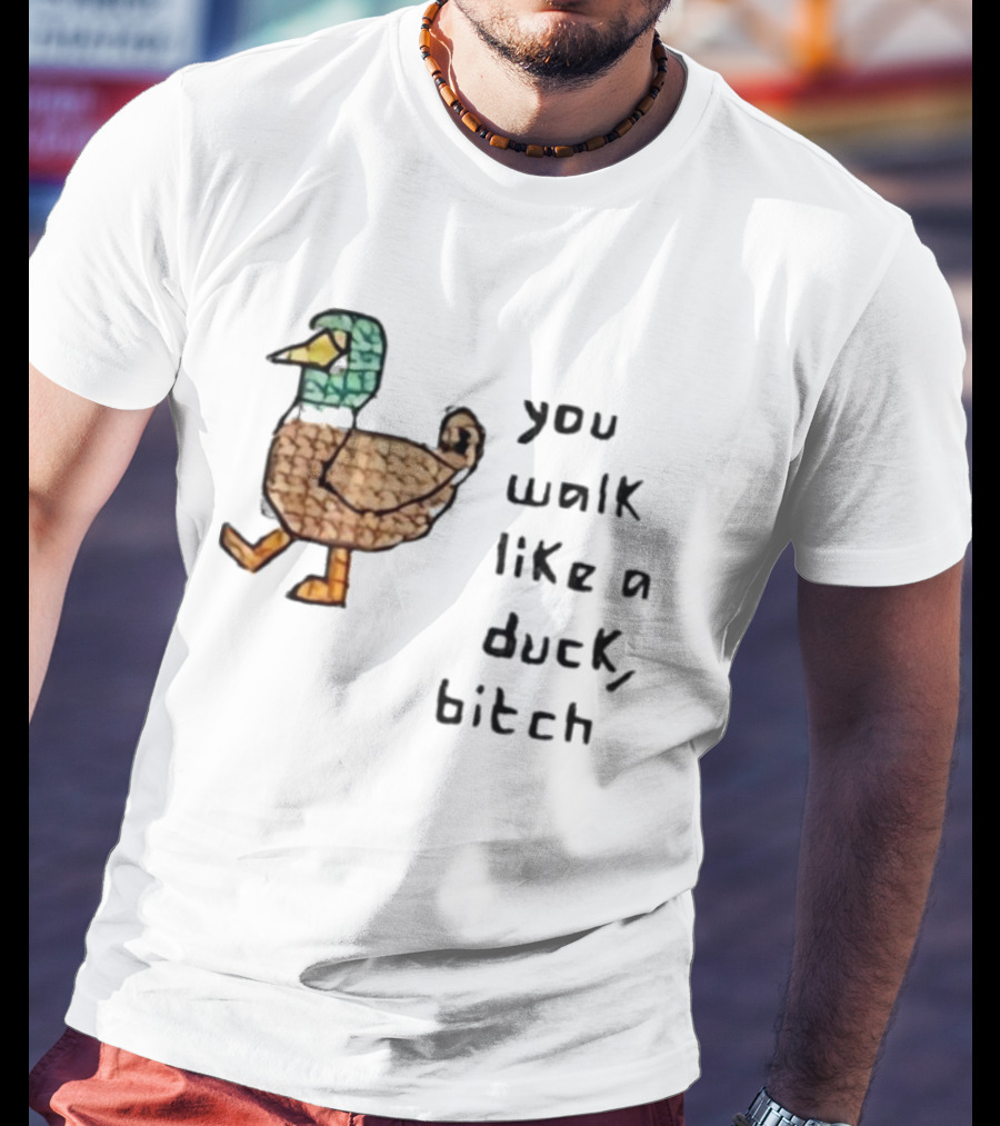 You Walk Like A Duck Bitch Bitchh Duck T-Shirt