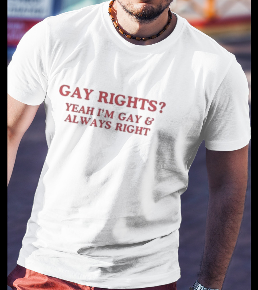 Gay Rights Yeah I’m Gay And Always Right T-Shirt
