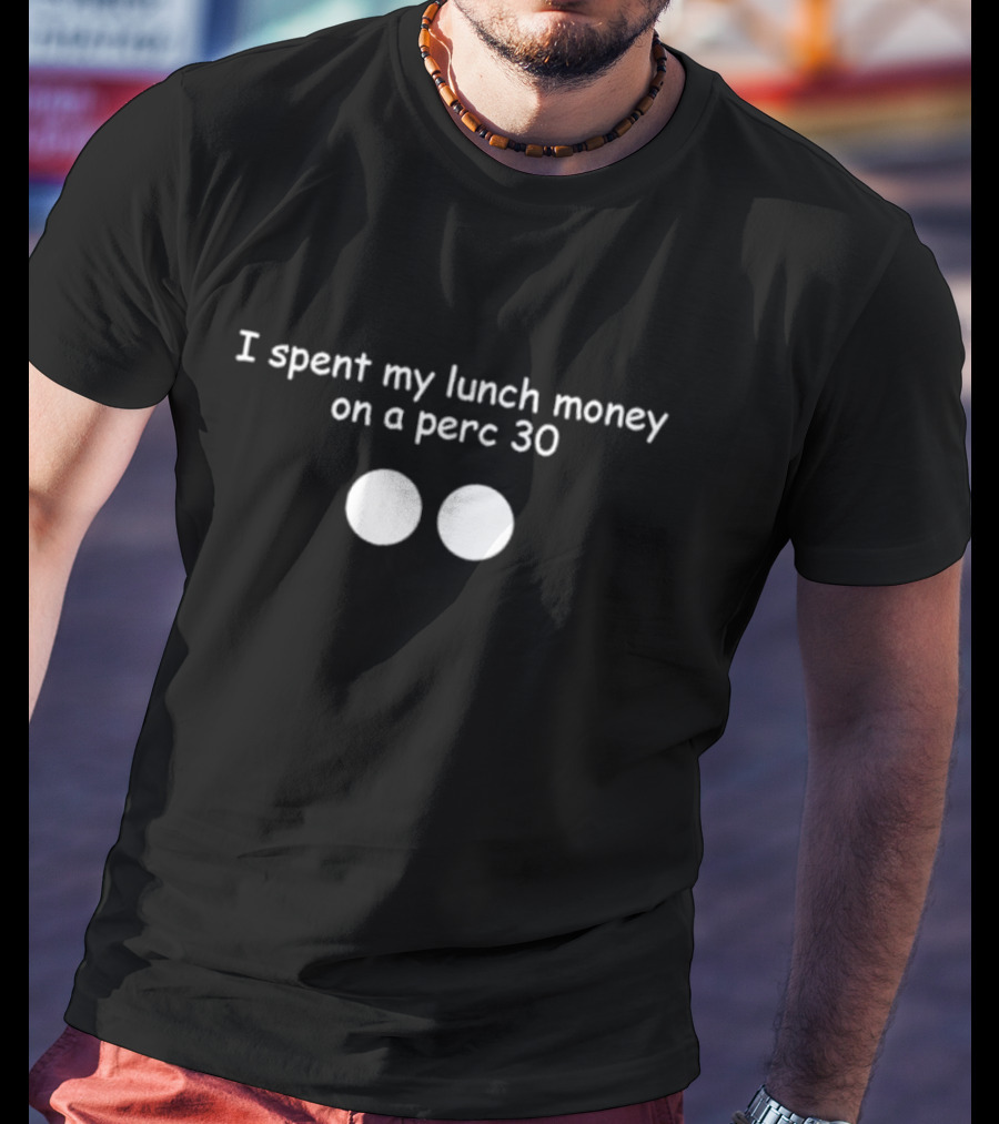 I Spent My Lunch Money On A Perc 30 T-Shirt