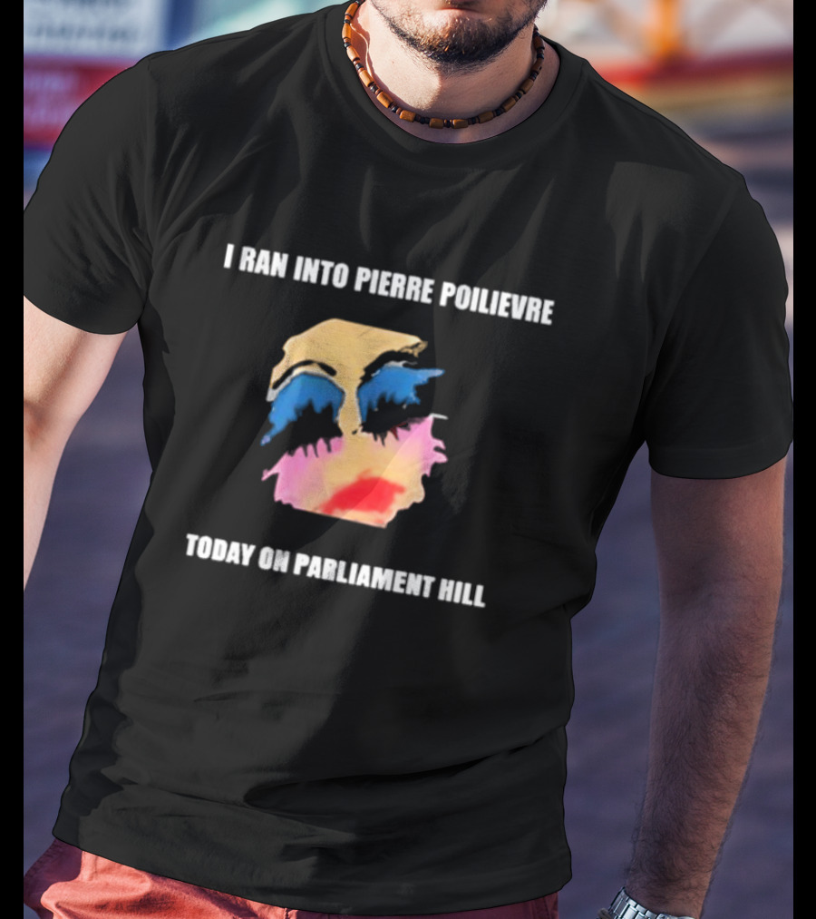I Ran Into Pierre Poilievre Today On Parliament Hill Pop T-Shirt