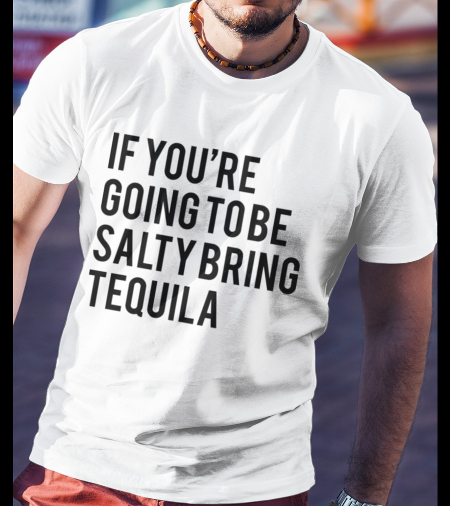 If You’re Going To Be Salty Bring Tequila T-Shirt