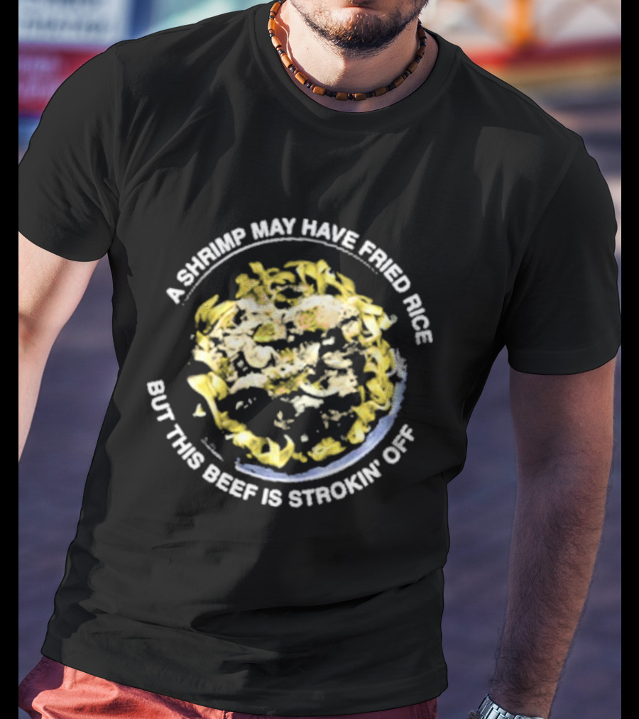 A Shrimp May Have Fried Rice But This Beef Is Strokin’ Off Noodle Dish T-Shirt