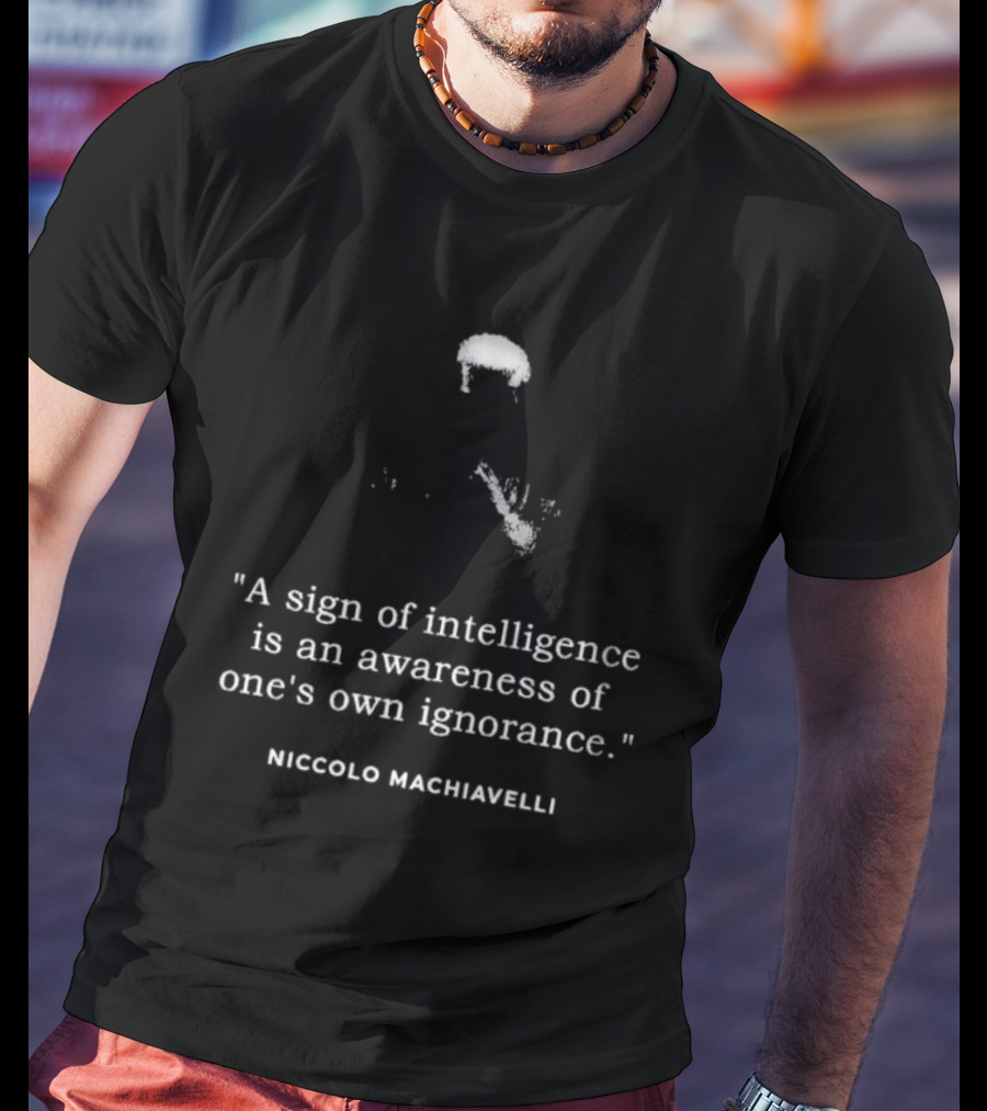 Niccolo Machiavelli Quote A Sign Of Intelligence Is An Awareness Of One's Own Ignorance T-Shirt