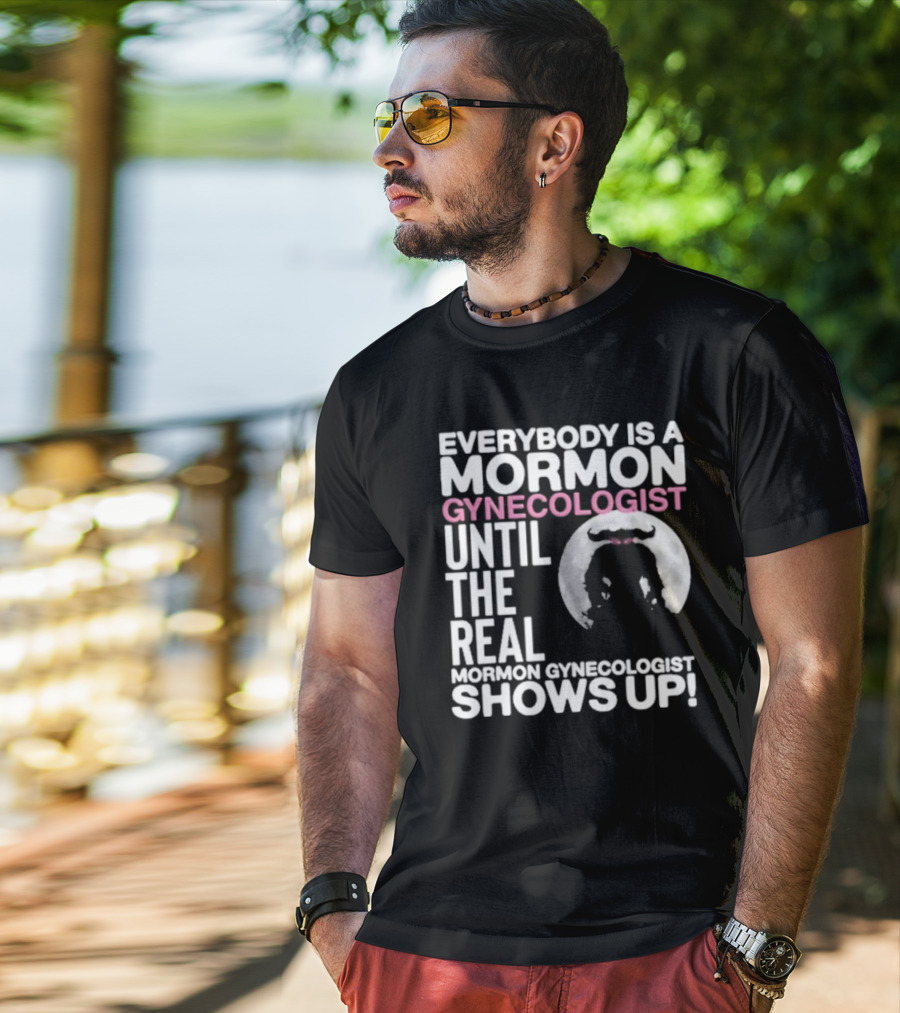 Everybody Is A Mormon Gynecologist Until The Real Mormon Gynecologist Shows Up Moon T-Shirt