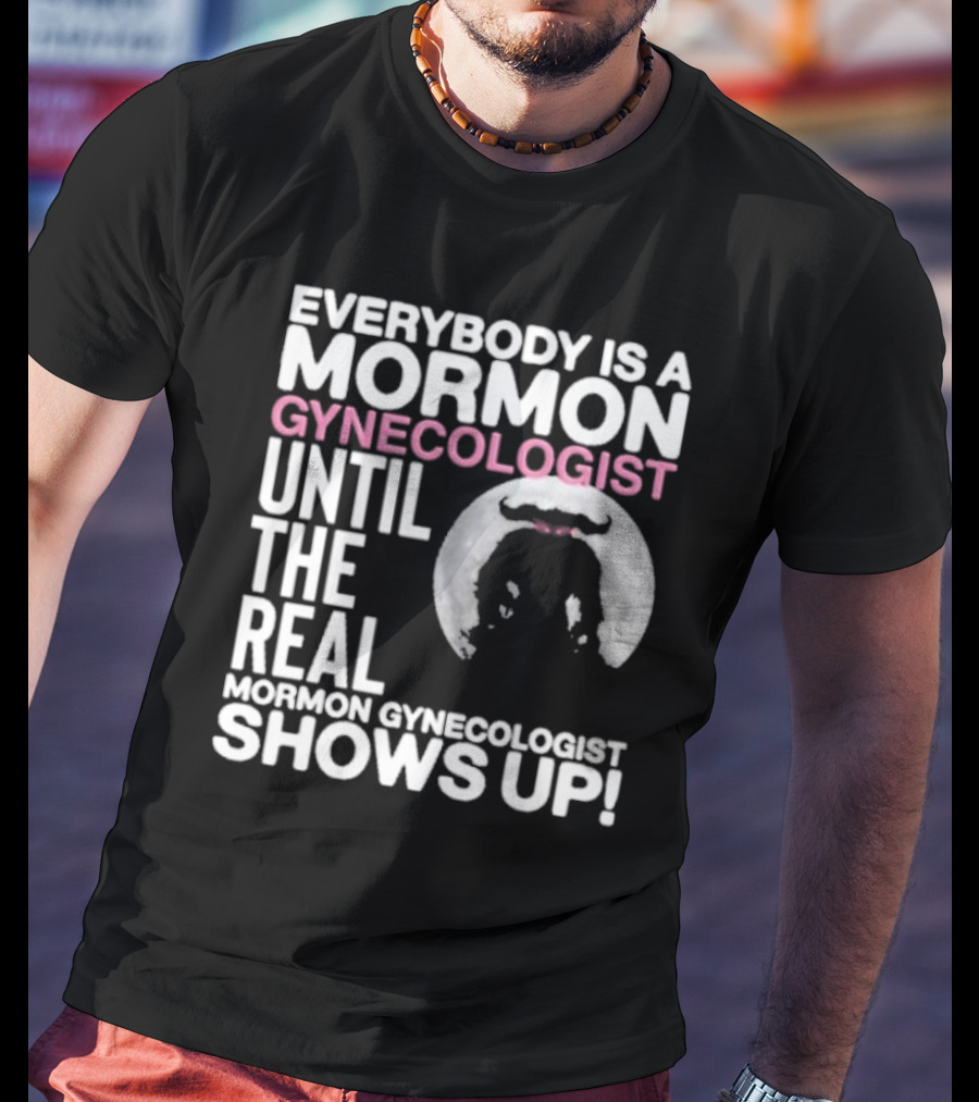 Everybody Is A Mormon Gynecologist Until The Real Mormon Gynecologist Shows Up Moon T-Shirt