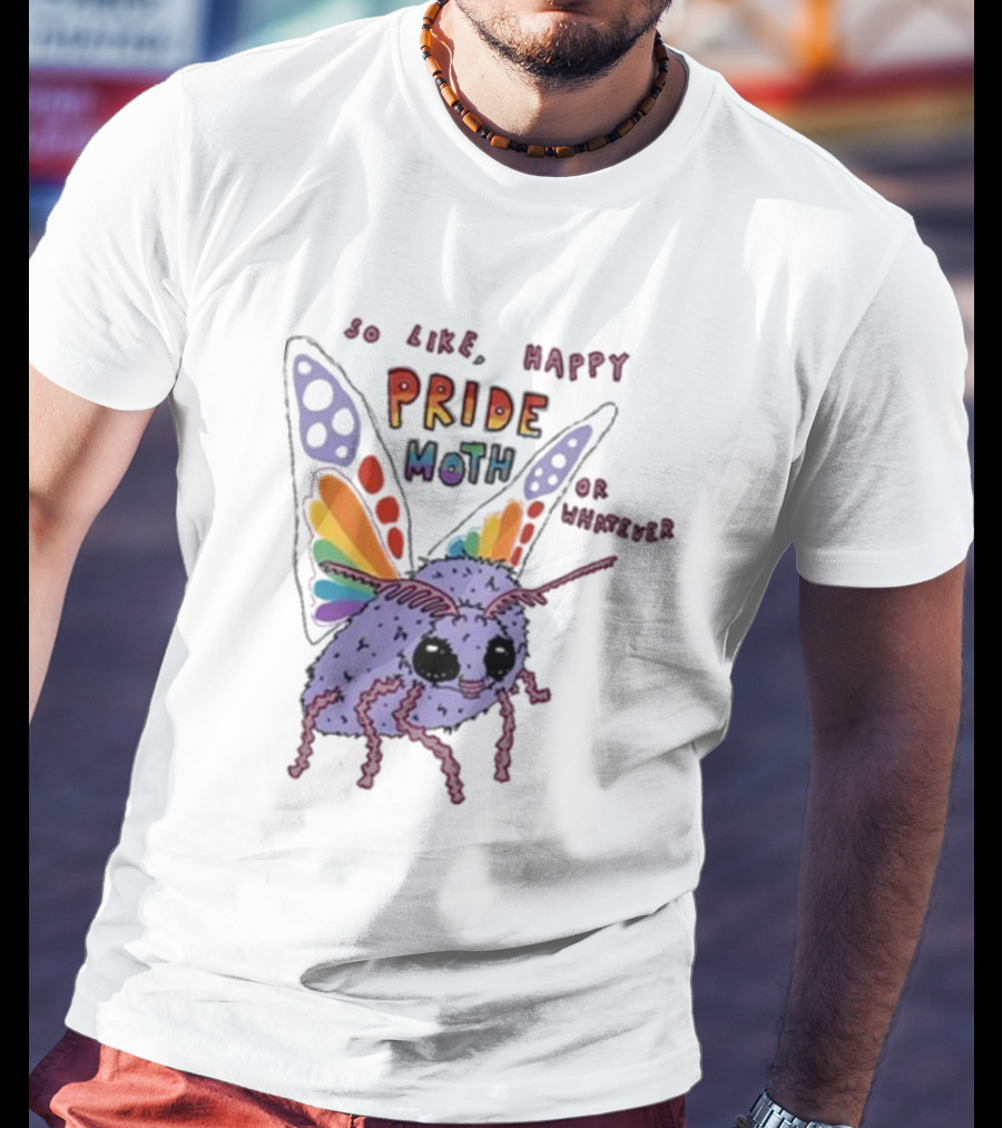 So Like Happy Pride Moth Or Whatever T-Shirt