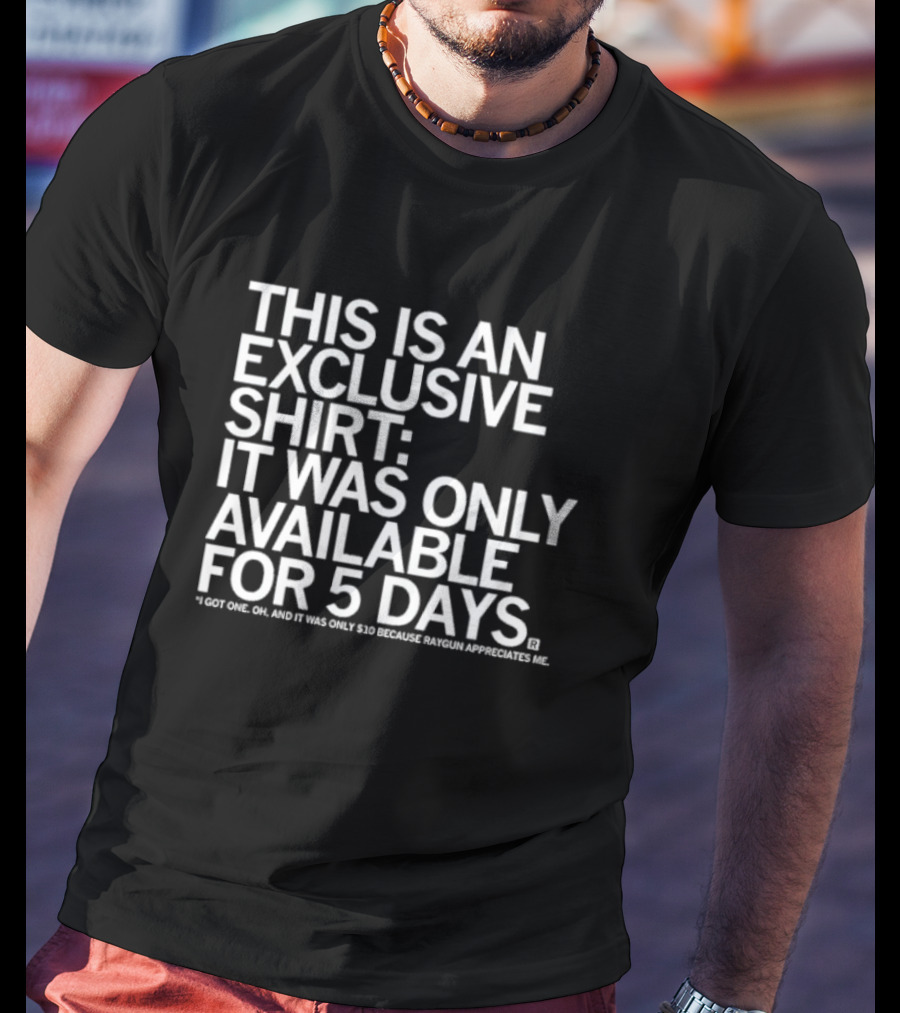 THIS IS AN EXCLUSIVE SHIRT: IT WAS ONLY AVAILABLE FOR 5 DAYS I GOT ONE OH AND IT WAS ONLY $10 BECAUSE RAYGUN APPRECIATES ME T-Shirt