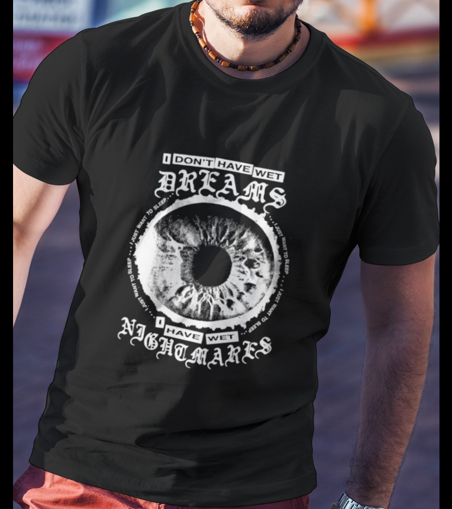 I Don't Have Wet Dreams I Have Wet Nightmares Eye Illustration With Surrounding Text I Just Want To Sleep T-Shirt