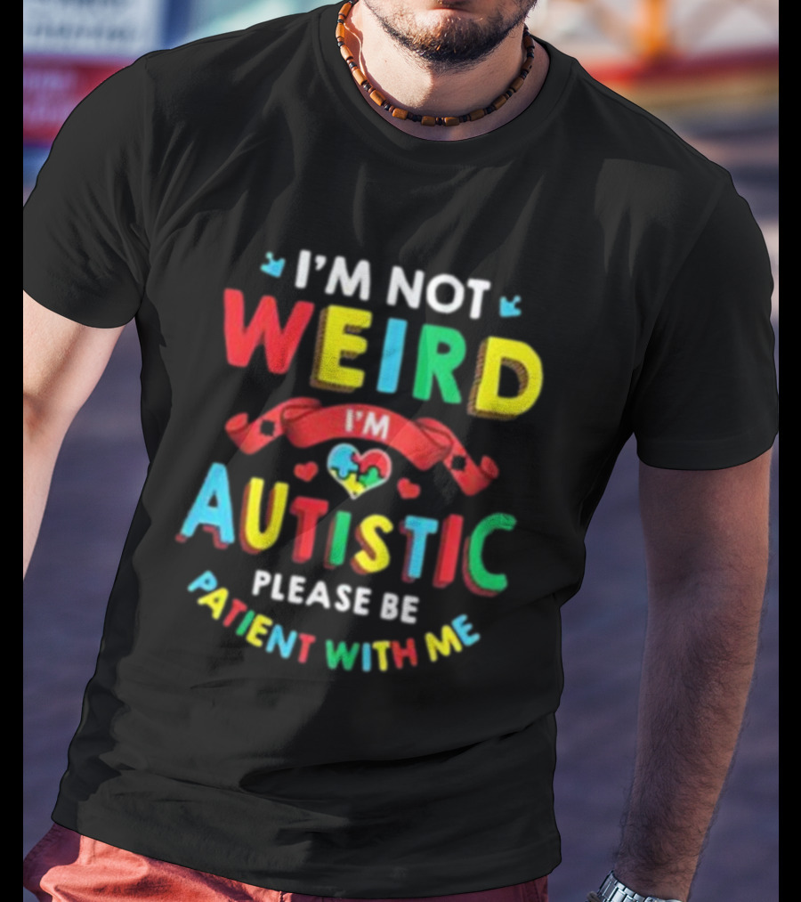 I’m Not Weird I’m Autistic Please Be Patient With Me T-Shirt