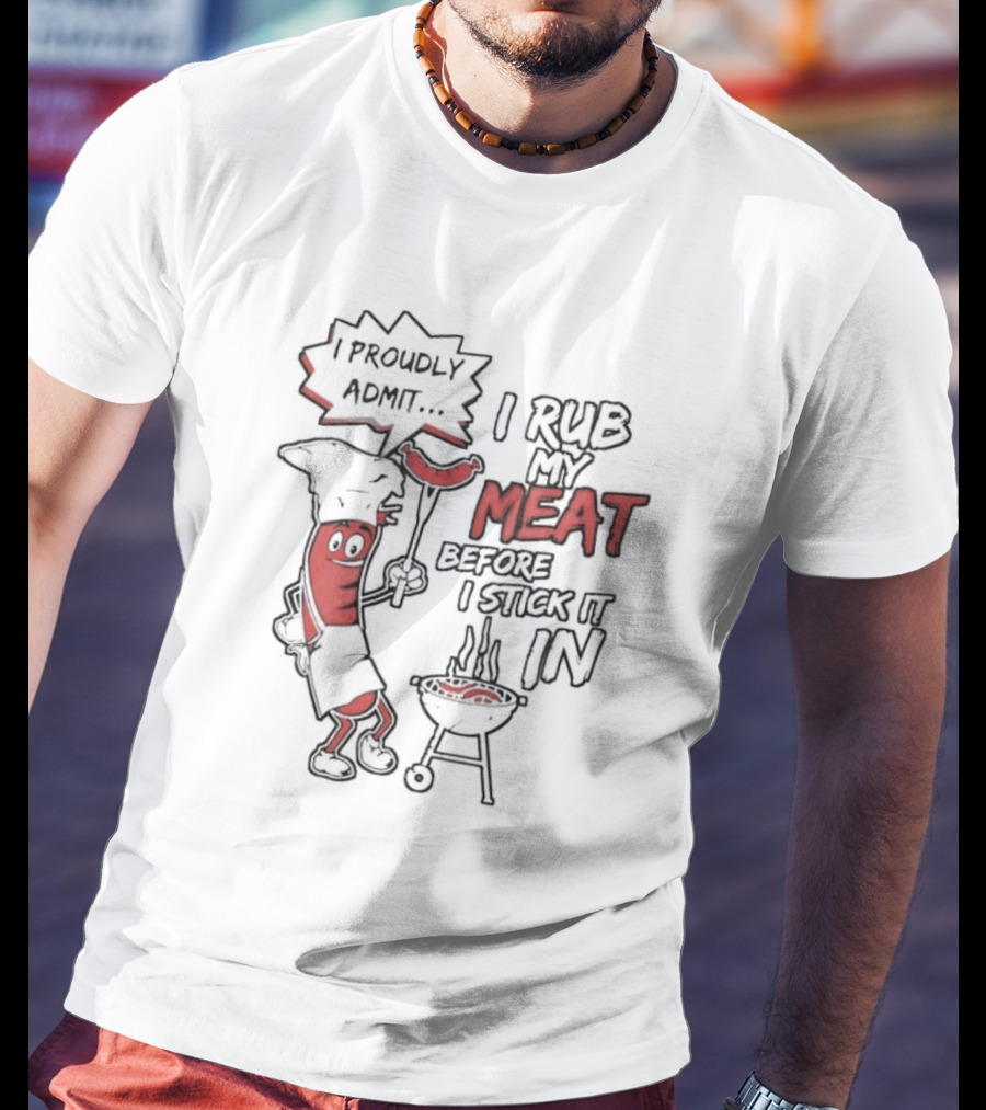 I Proudly Admit I Rub My Meat Before I Stick It In Hotdog BBQ Chef Grill T-Shirt