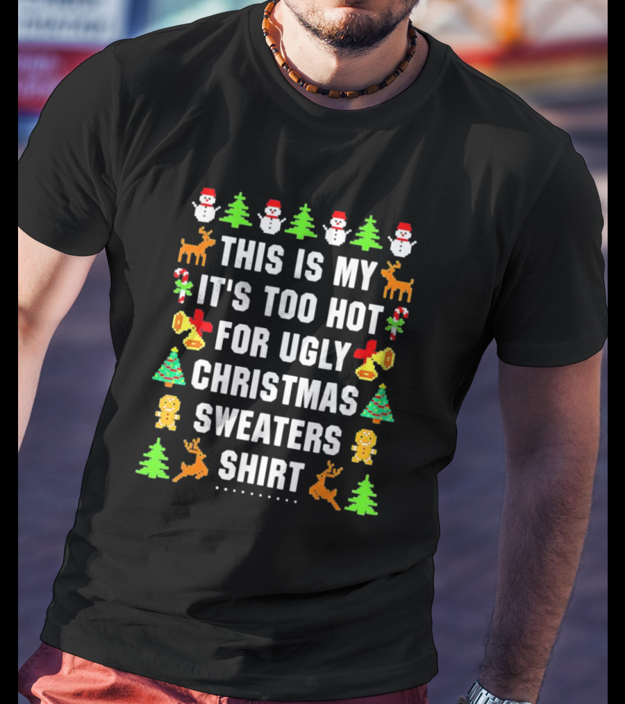This Is My It's Too Hot For Ugly Christmas Sweaters Shirt Snowmen Trees Reindeer Gingerbread Bells T-Shirt