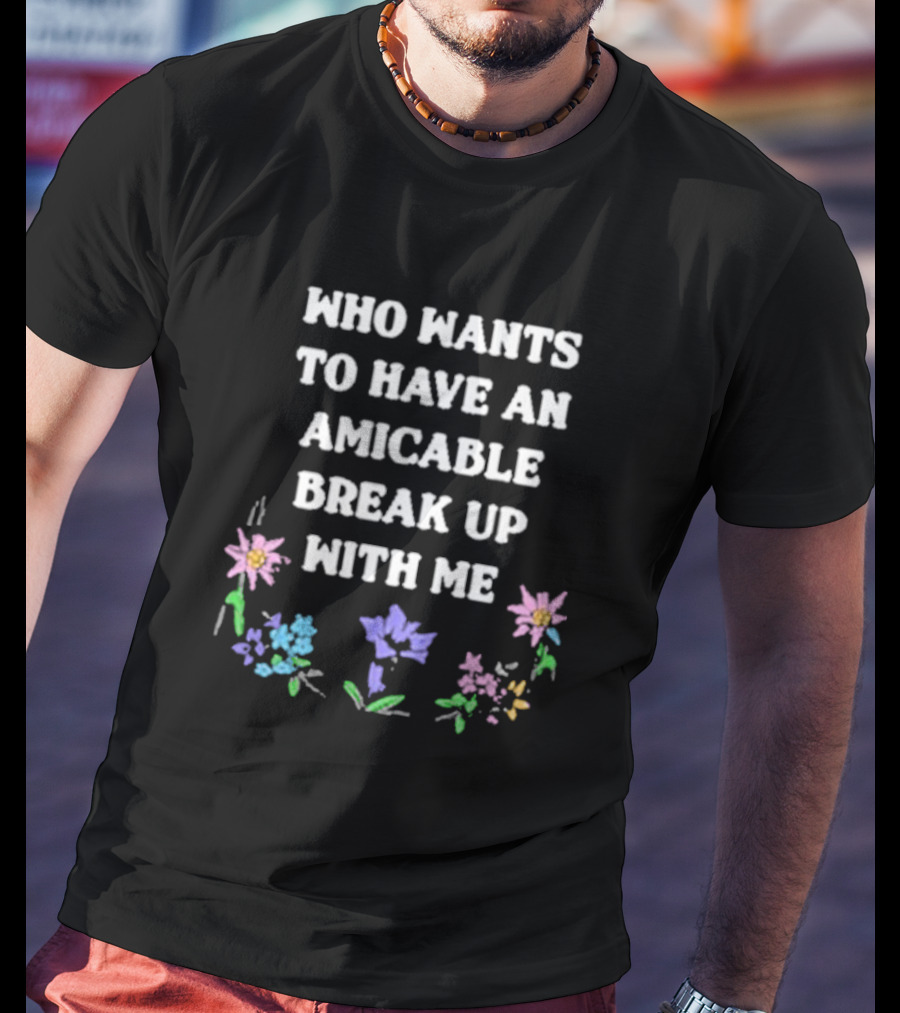 Who Wants To Have An Amicable Break Up With Me With Pastel Flowers T-Shirt