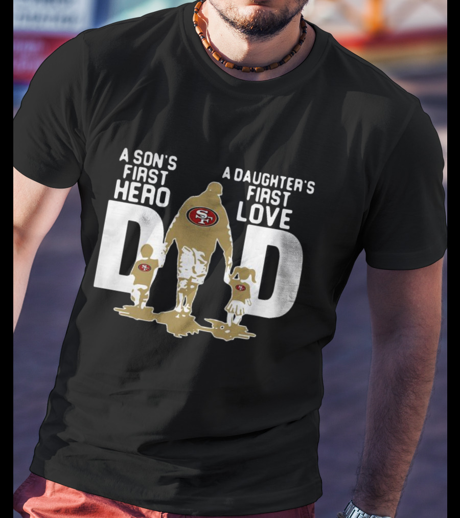 San Francisco 49ers Dad A Son's First Hero A Daughter's First Love NFL T-Shirt