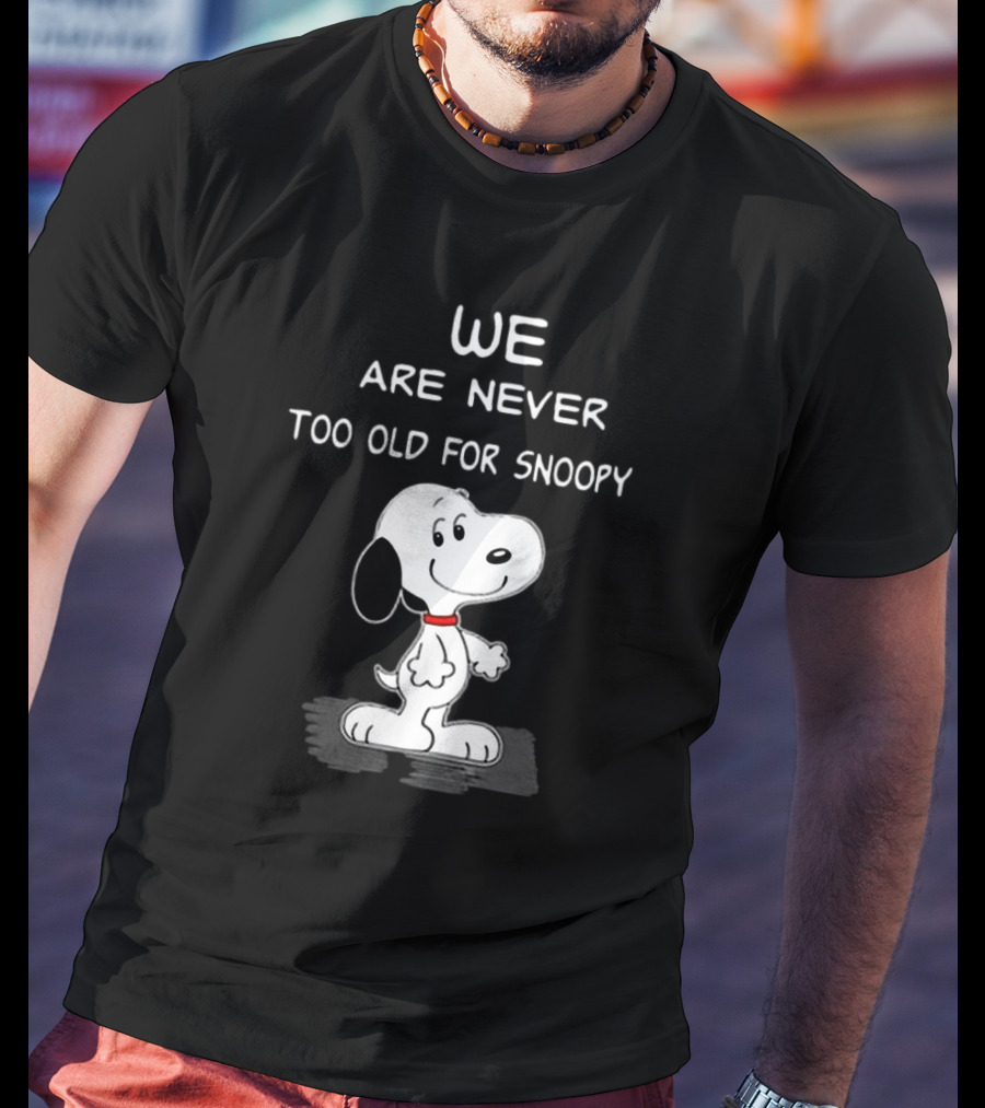 We Are Never Too Old For Snoopy Peanuts Classic Cartoon Humor T-Shirt