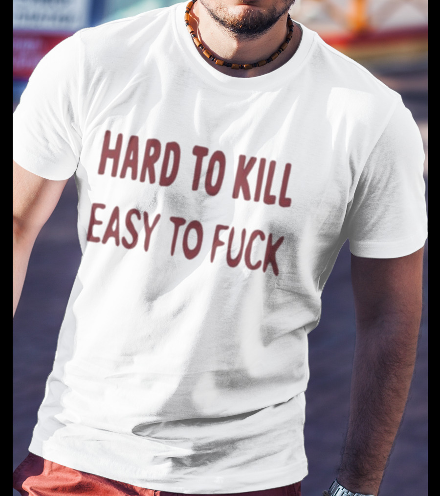 Hard To Kill Easy To Fuck T-Shirt