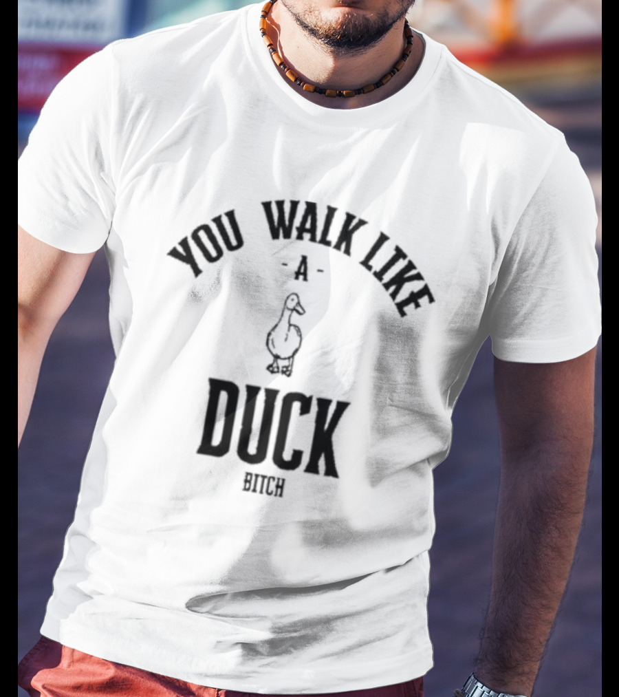 You Walk Like A Duck Bitch T-Shirt