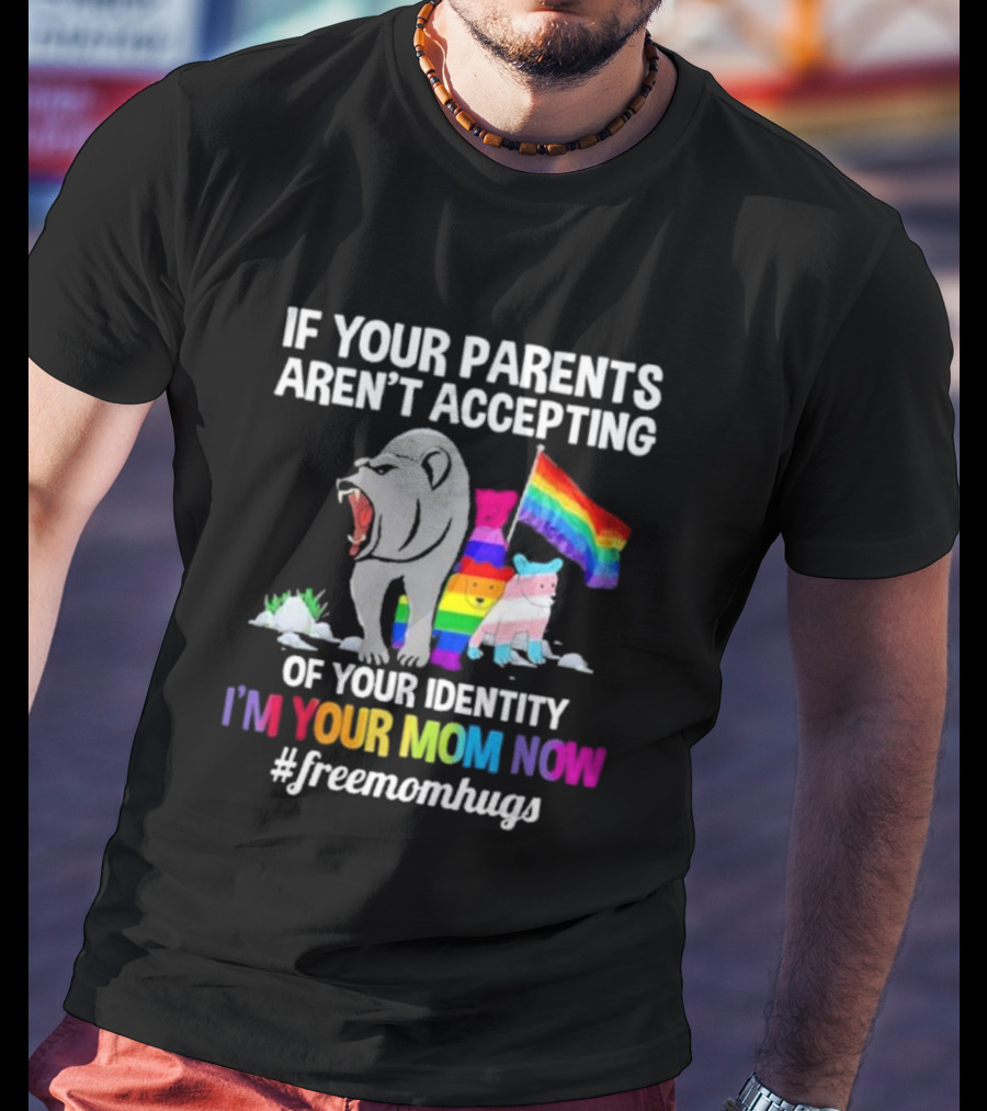 If Your Parents Aren’t Accepting Of Your Identity I'm Your Mom Now Free Mom Hugs Rainbow Bear T-Shirt