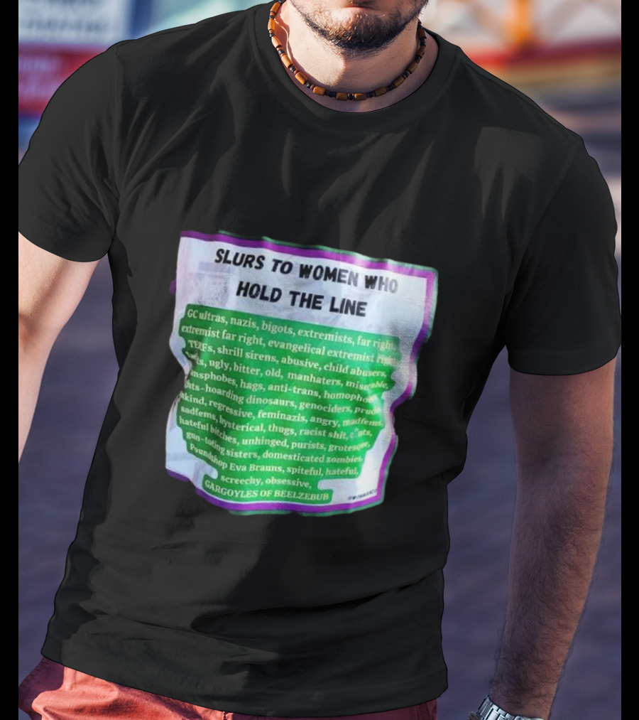 Slurs To Women Who Hold The Line GC Ultras Nazis Bigots Extremists Far Right Evangelical TERFs Gargoyles Of Beelzebub T-Shirt