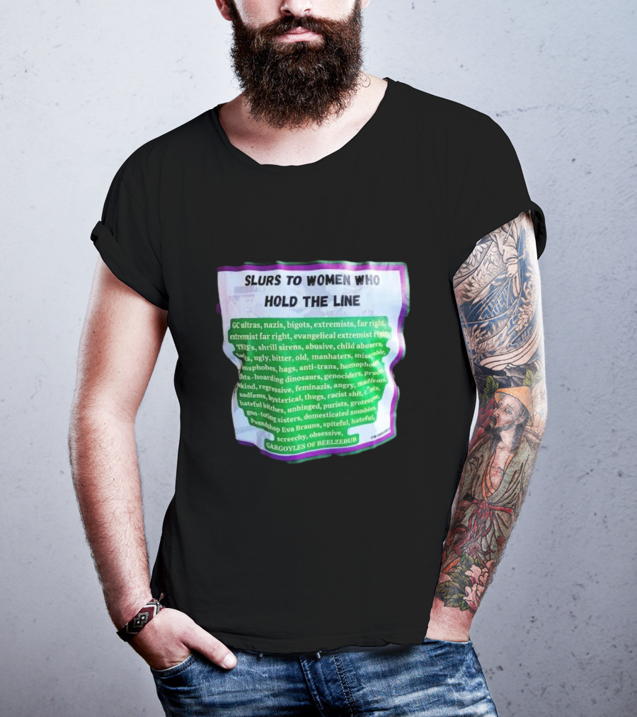 Slurs To Women Who Hold The Line GC Ultras Nazis Bigots Extremists Far Right Evangelical TERFs Gargoyles Of Beelzebub T-Shirt