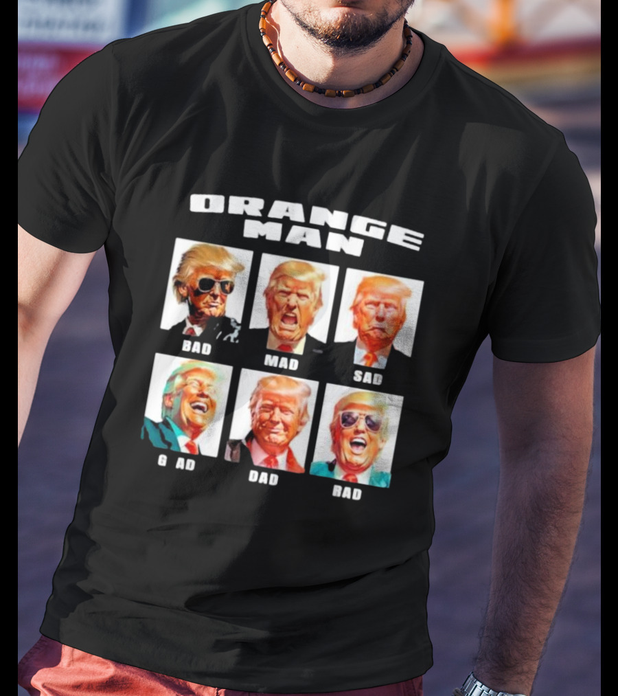 Orange Man Bad Mad Sad Glad Dad Rad T-Shirt