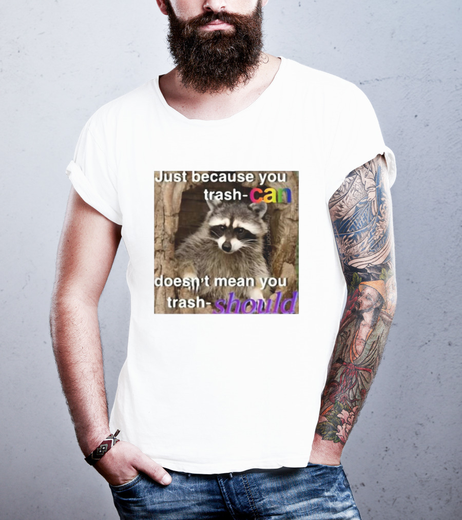 Just Because You Trash Can Doesn’t Mean You Trash Should Raccoon T-Shirt