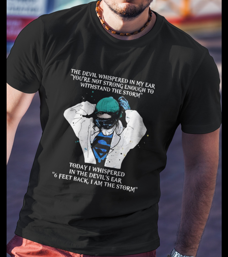 Nurse The Devil Whispered In My Ear You’re Not Strong Enough To Withstand The Storm Superman Today I Whispered In The Devil's Ear 6 Feet Back I Am The Storm T-Shirt
