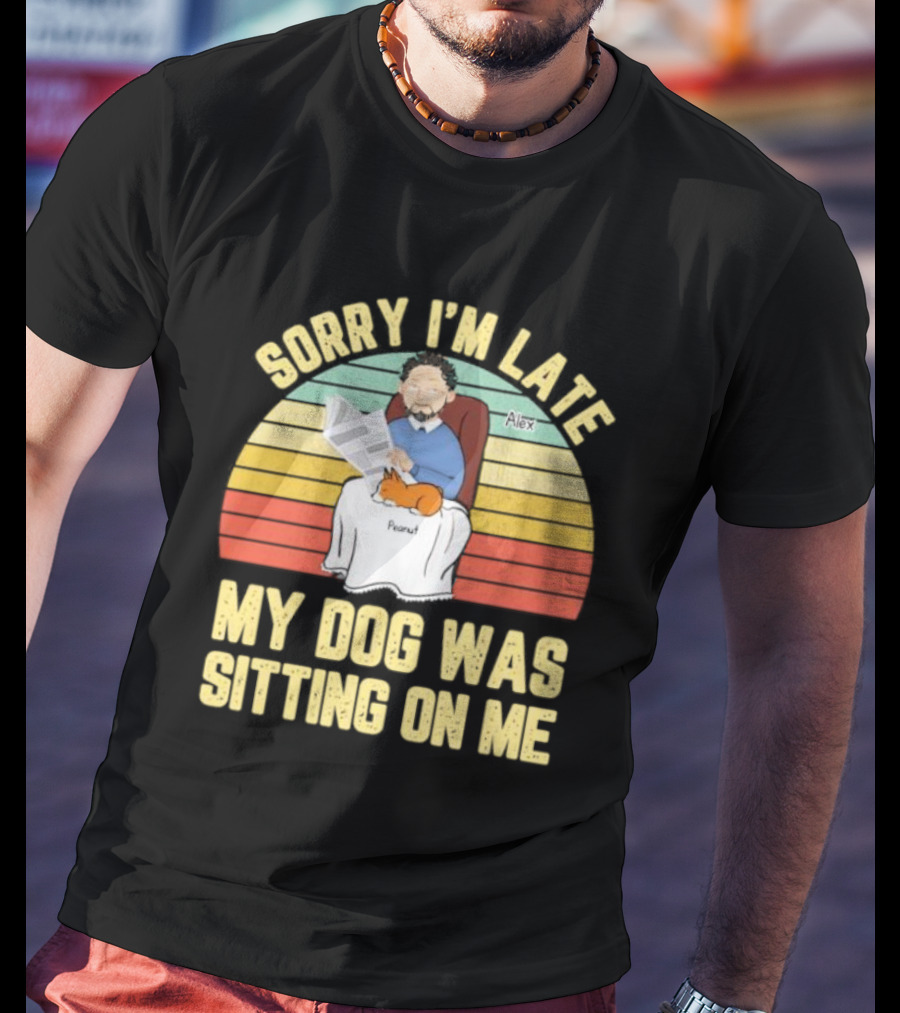 Sorry I’m Late My Dog Was Sitting On Me Alex Peanut T-Shirt